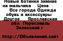 Новые ботинки зимние на мальчика  › Цена ­ 1 100 - Все города Одежда, обувь и аксессуары » Другое   . Ярославская обл.,Переславль-Залесский г.